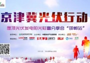 【日程安排】京津冀光伏行動(dòng)屋頂光伏發(fā)電陽(yáng)光財(cái)富分享會(huì)（邯鄲站）